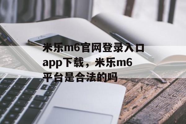 米乐m6官网登录入口app下载，米乐m6平台是合法的吗