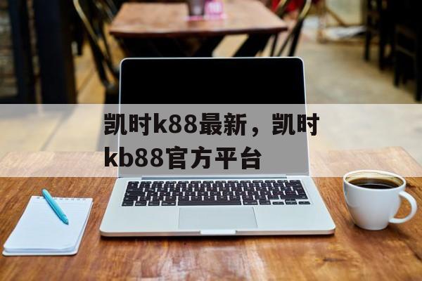 凯时k88最新，凯时kb88官方平台