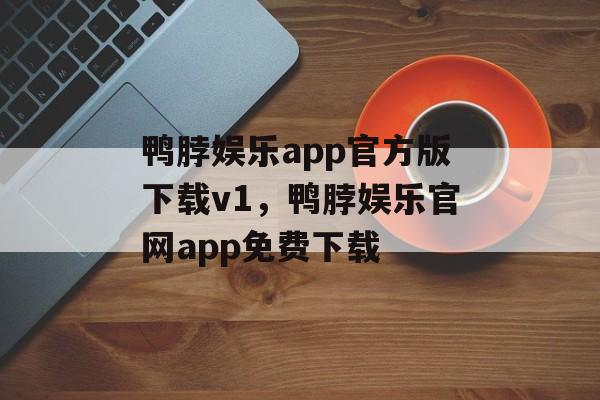 鸭脖娱乐app官方版下载v1，鸭脖娱乐官网app免费下载