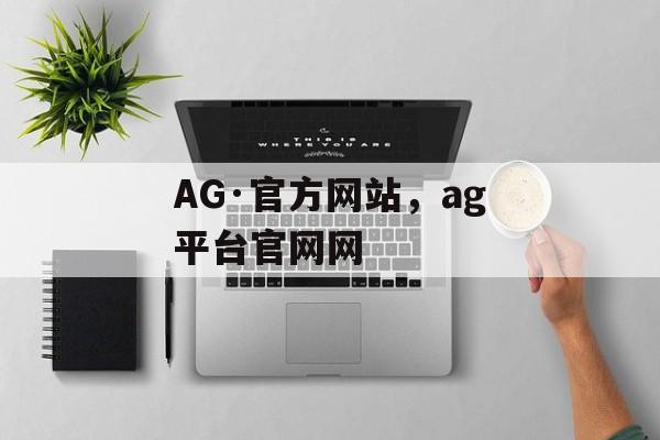 AG·官方网站，ag平台官网网